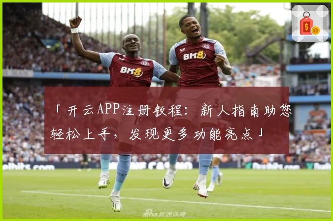 「开云APP注册教程：新人指南助您轻松上手，发现更多功能亮点」