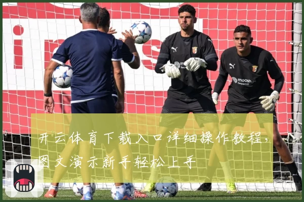 开云体育下载入口详细操作教程，图文演示新手轻松上手