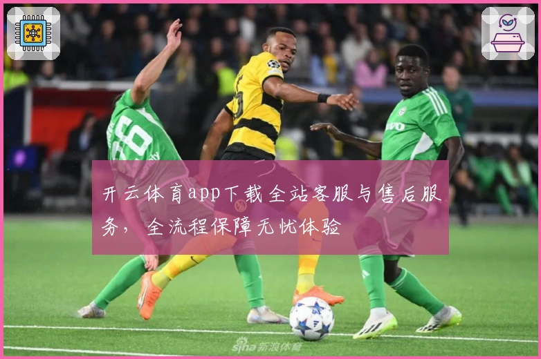 开云体育app下载全站客服与售后服务,全流程保障无忧体验