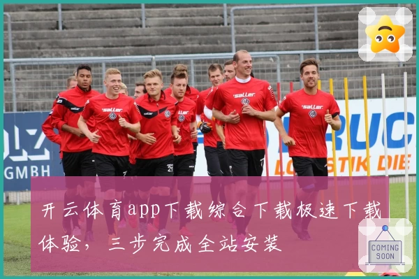 开云体育app下载综合下载极速下载体验,三步完成全站安装