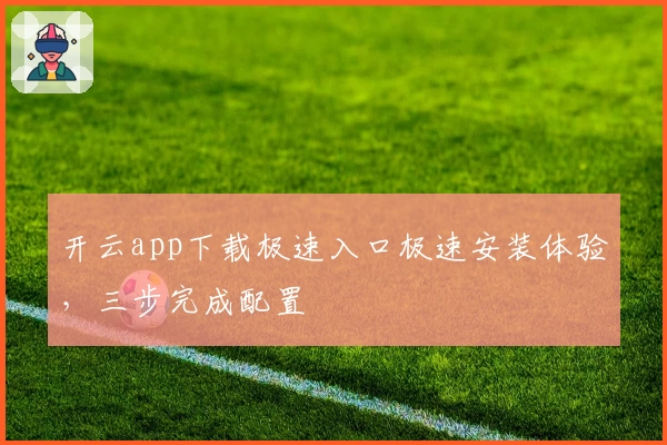 开云app下载极速入口极速安装体验,三步完成配置