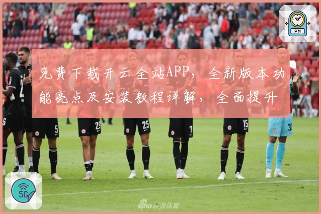 免费下载开云全站APP，全新版本功能亮点及安装教程详解，全面提升用户体验