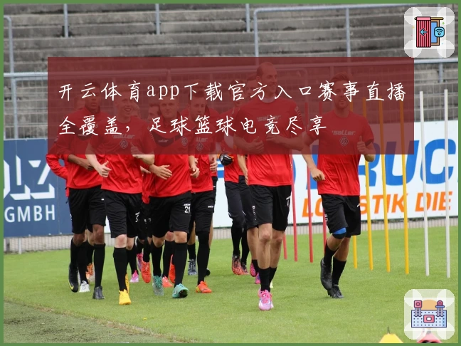 开云体育app下载官方入口赛事直播全覆盖,足球篮球电竞尽享