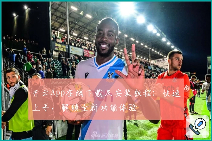 开云App在线下载及安装教程：快速上手，解锁全新功能体验